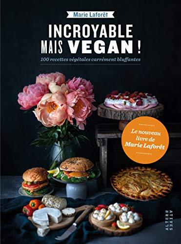 Incroyable mais vegan ! : 100 recettes végétales carrément bluffantes