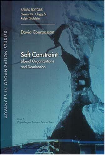 Courpasson, D: Soft Constraint: Liberal Organizations and Domination (Advances in Organization Studies)