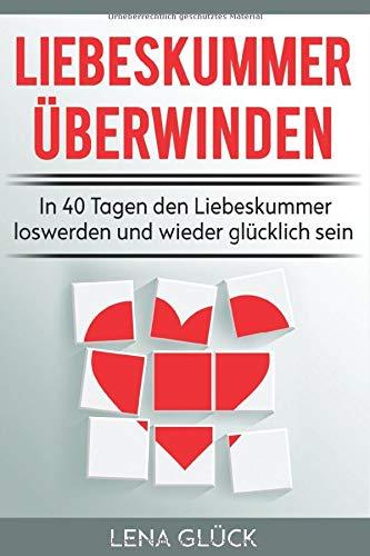 Liebeskummer überwinden: In 40 Tagen den Liebeskummer loswerden und wieder glücklich sein: Tipps gegen Liebeskummer - Trennungsschmerzen verarbeiten