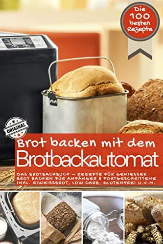 Brot backen mit dem Brotbackautomat DAS ORIGINAL: Das Brotbackbuch - Rezepte für Genießer - Brot backen für Anfänger & Fortgeschrittene inkl. ... u.v.m. (Backen - die besten Rezepte)