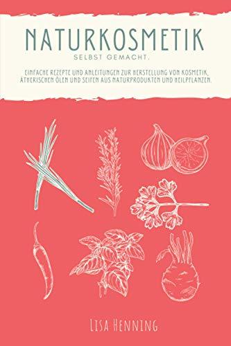 Naturkosmetik selber machen: Einfache Rezepte und Anleitungen zur Herstellung von Kosmetik, ätherischen Ölen und Seifen aus Naturprodukten und Heilpflanzen. Das DIY Kosmetik Buch.