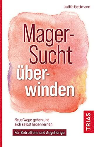 Magersucht überwinden: Neue Wege gehen und sich selbst lieben lernen. Für Betroffene und Angehörige