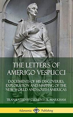 The Letters of Amerigo Vespucci: Documents of his Discoveries, Exploration and Mapping of the New World and South Americas (Hardcover)