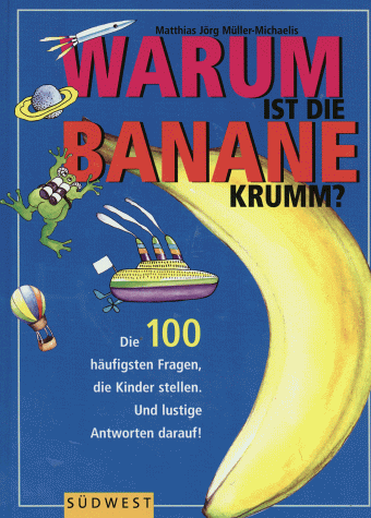 Warum ist die Banane krumm? Die 100 häufigsten Fragen die Kinder stellen. Und lustige Antworten darauf!