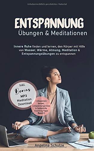 Entspannung Übungen & Mediationen: Innere Ruhe finden und lernen, den Körper mit Hilfe von Wasser, Wärme, Atmung, Meditation und Entspannungsübungen ... & Selbsthilfe Coaching Tipps, Band 2)