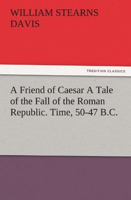 A Friend of Caesar A Tale of the Fall of the Roman Republic. Time, 50-47 B.C. (TREDITION CLASSICS)