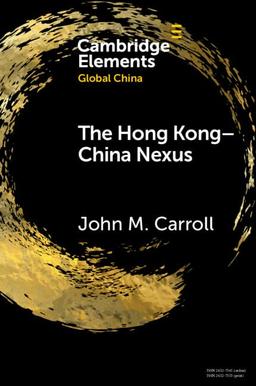 The Hong Kong-China Nexus: A Brief History (Cambridge Elements: Elements in Global China)