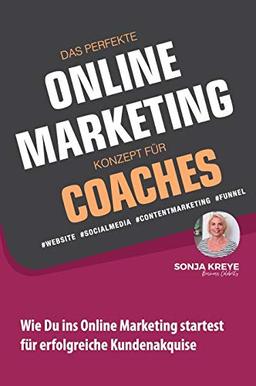 DAS PERFEKTE ONLINE MARKETING KONZEPT FÜR COACHES - WEBSITE, SOCIAL MEDIA, CONTENT MARKETING, FUNNEL: Wie Du ins Online Marketing startest für erfolgreiche Kundenakquise