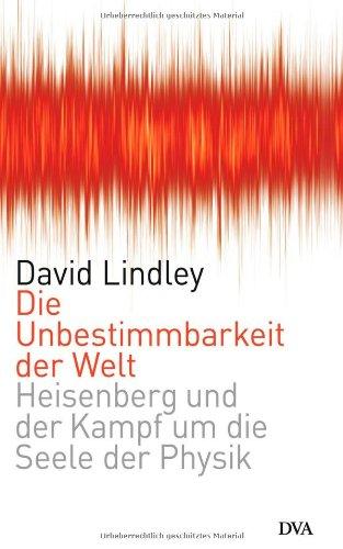 Die Unbestimmbarkeit der Welt: Heisenberg und der Kampf um die Seele der Physik