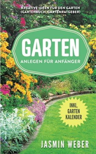 Garten anlegen für Anfänger: Kreative Ideen für den Garten (Gartenbuch, Gartenratgeber)