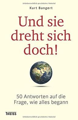 Und sie dreht sich doch!: 50 Antworten auf die Frage, wie alles begann