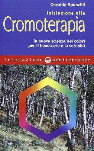 Iniziazione alla cromoterapia. La nuova scienza dei colori per il benessere e la serenità