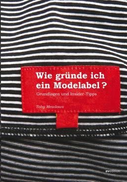 Wie gründe ich ein Modelabel - Grundlagen und Insidertipps: 3., erweiterte Neuauflage!