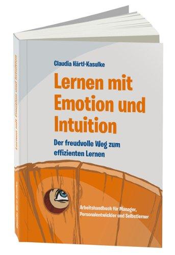 Lernen mit Emotion und Intuition: Der freudvolle Weg zum effizienten Lernen. Arbeitshandbuch für Manager, Personalentwickler und Selbstlerner