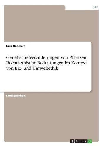 Genetische Veränderungen von Pflanzen. Rechtsethische Bedeutungen im Kontext von Bio- und Umweltethik