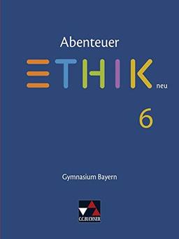 Abenteuer Ethik – Bayern neu / Unterrichtswerk für Ethik an Gymnasien: Abenteuer Ethik – Bayern neu / Abenteuer Ethik Bayern 6 – neu: Unterrichtswerk für Ethik an Gymnasien