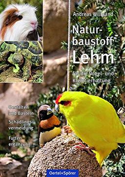 Naturbaustoff Lehm für die Vogel- und Kleintierhaltung: Gestalten und Basteln, Schädlingsvermeidung, Futterergänzung