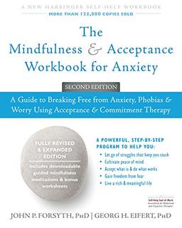 The Mindfulness and Acceptance Workbook for Anxiety: A Guide to Breaking Free From Anxiety, Phobias, and Worry Using Acceptance and Commitment Therapy