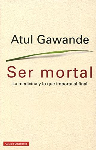 Ser mortal : la medicina y lo que importa al final (Ensayo)