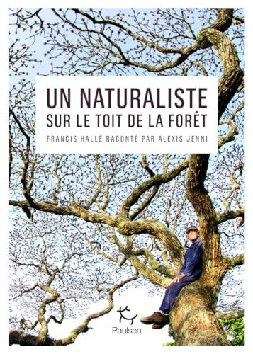 Un naturaliste sur le toit de la forêt : Francis Hallé raconté par Alexis Jenni