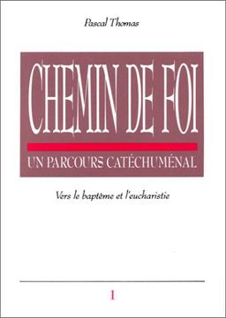 Chemin de foi : un parcours catéchuménal. Vol. 1. Vers le baptême et l'eucharistie