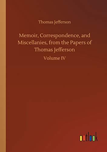 Memoir, Correspondence, and Miscellanies, from the Papers of Thomas Jefferson: Volume IV