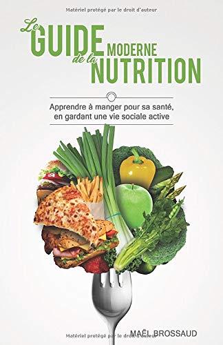 Le Guide Moderne de la Nutrition: Apprendre à manger pour sa santé, en gardant une vie sociale active