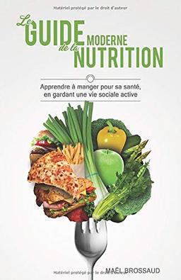 Le Guide Moderne de la Nutrition: Apprendre à manger pour sa santé, en gardant une vie sociale active