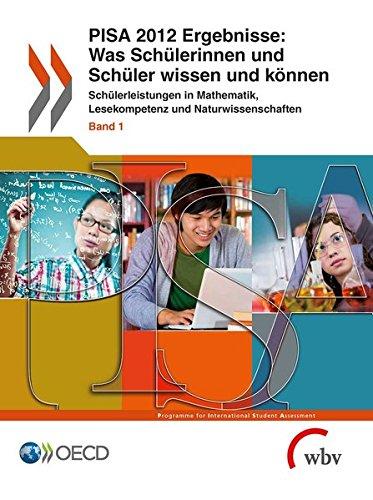 PISA 2012 Ergebnisse: Was Schülerinnen und Schüler wissen und können: Schülerleistungen in Mathematik, Lesekompetenz und Naturwissenschaften Band 1