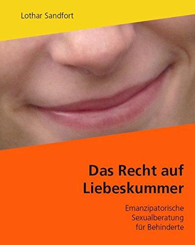 Das Recht auf Liebeskummer: Emanzipatorische Sexualberatung für Behinderte