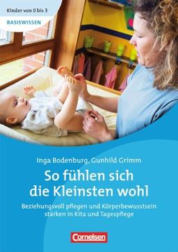 Kinder von 0 bis 3 - Basiswissen: So fühlen sich die Kleinsten wohl: Beziehungsvoll pflegen und Körperbewusstsein stärken in Kita und Tagespflege