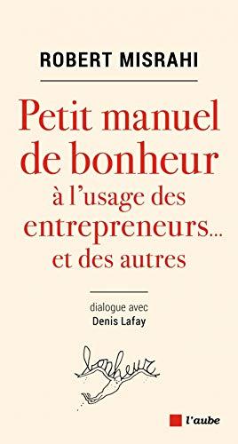 Petit manuel de bonheur à l'usage des entrepreneurs... et des autres : dialogue avec Denis Lafay