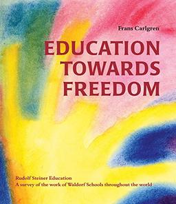 Education Towards Freedom: Rudolf Steiner Education: A survey of the work of Waldorf Schools throughout the world