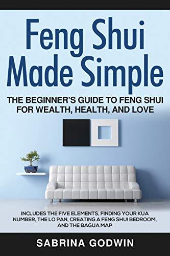 Feng Shui Made Simple - The Beginner’s Guide to Feng Shui for Wealth, Health, and Love: Includes the Five Elements, Finding Your Kua Number, the Lo Pan, Creating a Feng Shui Bedroom, and the Bagua Map