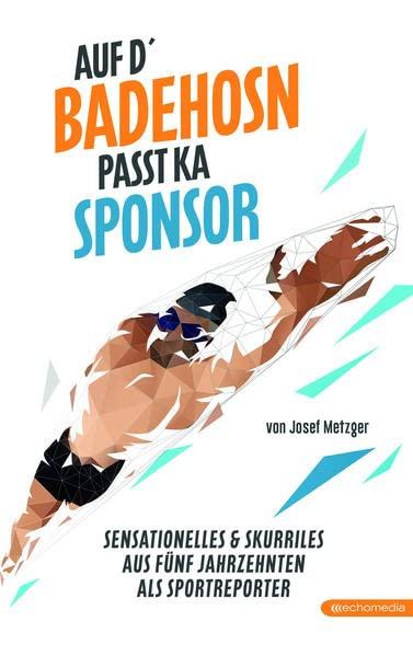 Auf d`Badehosn passt ka Sponsor: Sensationelles & Skurriles aus fünf Jahrzehnten als Sportreporter