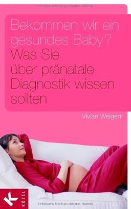 Bekommen wir ein gesundes Baby?: Was Sie über pränatale Diagnostik wissen sollten