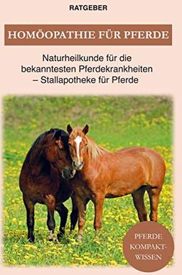 Homöopathie für Pferde: Naturheilkunde für die bekanntesten Pferdekrankheiten - Stallapotheke für Pferde und vieles mehr!