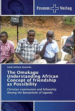 The Omukago Understanding African Concept of friendship as Possibility: Christian communion and fellowship Among the Banyankole of Uganda