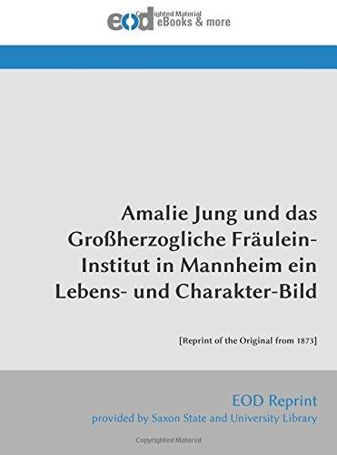 Amalie Jung und das Großherzogliche Fräulein-Institut in Mannheim ein Lebens- und Charakter-Bild: [Reprint of the Original from 1873]