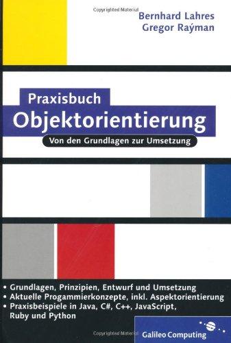 Praxisbuch Objektorientierung: Prinzipien, Design, Umsetzung: OOP mit C++, Java, Ruby und C#, inkl. Aspektorientierung (Galileo Computing)