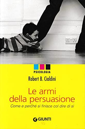 Le armi della persuasione. Come e perché si finisce col dire di sì (Psychologica)