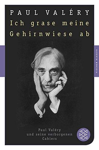 Ich grase meine Gehirnwiese ab: Paul Valéry und seine verborgenen Cahiers (Fischer Klassik)