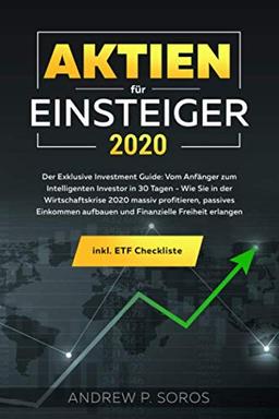 Aktien für Einsteiger 2020 - Der Exklusive Investment Guide: Vom Anfänger zum Intelligenten Investor in 30 Tagen - Wie Sie in der Wirtschaftskrise ... Freiheit erlangen inkl. ETF Checkliste