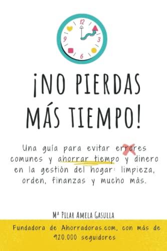 ¡NO PIERDAS MÁS TIEMPO!: Una guía para evitar errores comunes y ahorrar tiempo y dinero en la gestión del hogar: limpieza, orden, finanzas y mucho más.