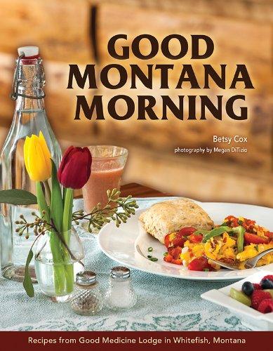 Good Montana Morning: Recipes from Good Medicine Lodge in Whitefish, Montana