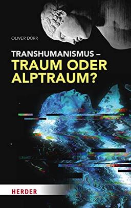 Transhumanismus – Traum oder Alptraum?