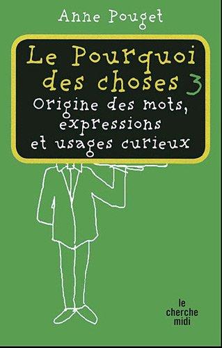 Le pourquoi des choses : origine des mots, expressions et usages curieux. Vol. 3