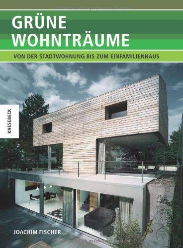 Grüne Wohnträume: Von der Stadtwohnung bis zum Einfamilienhaus. Ökologisch Bauen heute