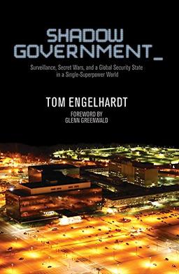 Shadow Government: Surveillance, Secret Wars, and a Global Security State in a Single-Superpower World