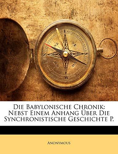 Die Babylonische Chronik: Nebst Einem Anhang Über Die Synchronistische Geschichte P.